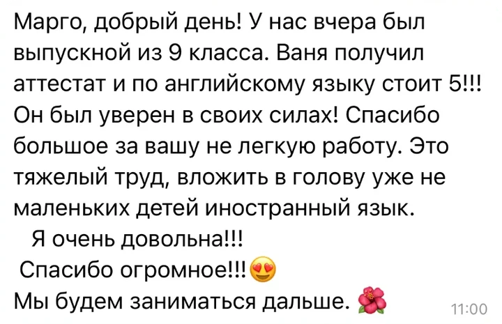 Отзыв в Telegram: «Марго, добрый день! У нас вчера был выпускной из 9 класса. Ваня получил аттестат и по английскому стоит 5! Он был уверен в своих силах. Спасибо большое за вашу работу. Мы будем заниматься дальше.»